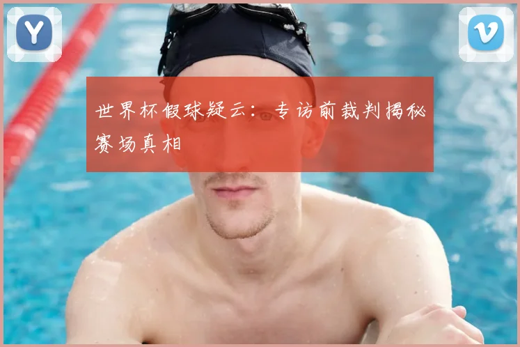 世界杯假球疑云:专访前裁判揭秘赛场真相