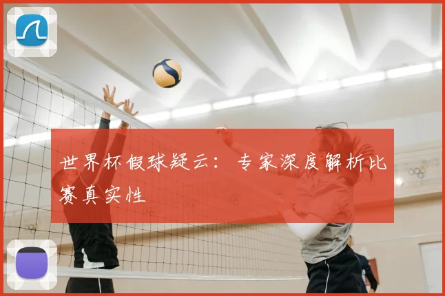 世界杯假球疑云:专家深度解析比赛真实性