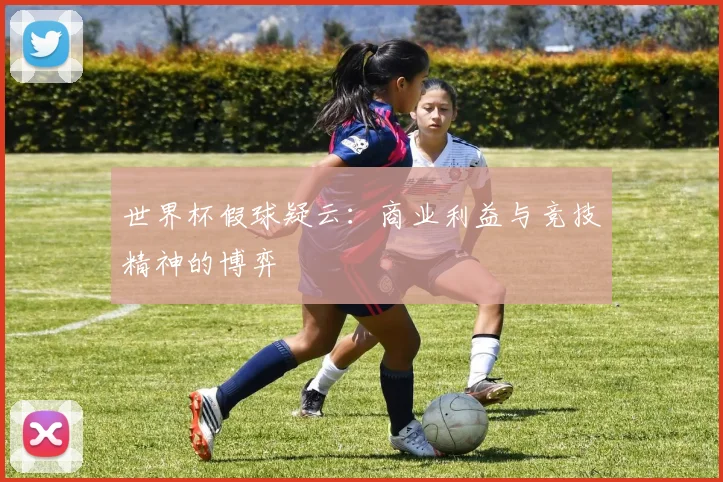 世界杯假球疑云：商业利益与竞技精神的博弈