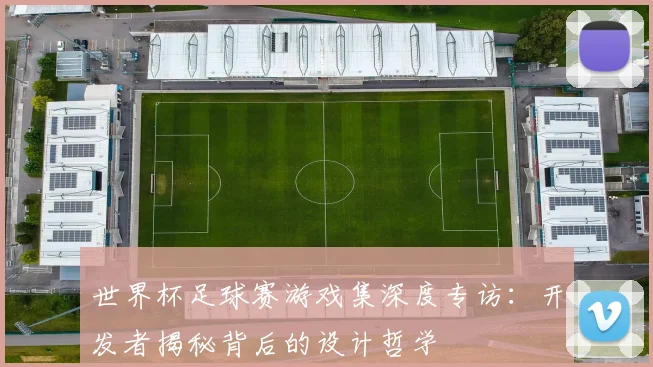 世界杯足球赛游戏集深度专访：开发者揭秘背后的设计哲学