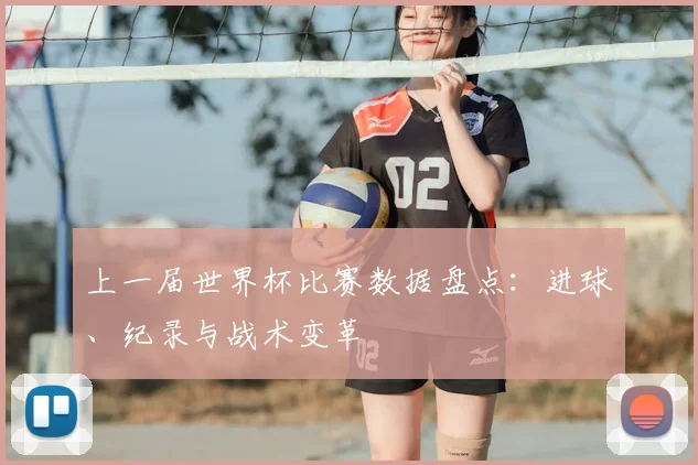 上一届世界杯比赛数据盘点：进球、纪录与战术变革