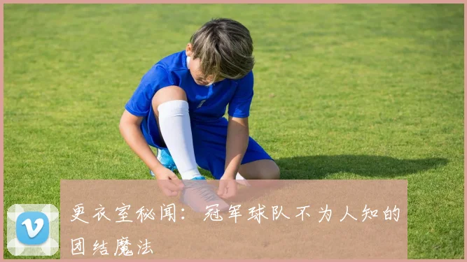更衣室秘闻：冠军球队不为人知的团结魔法