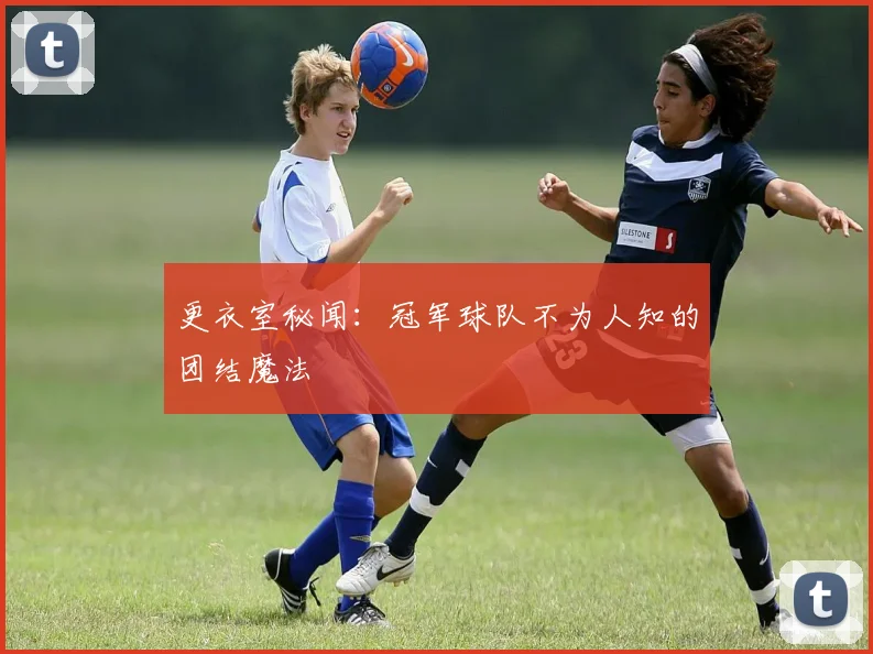 更衣室秘闻：冠军球队不为人知的团结魔法