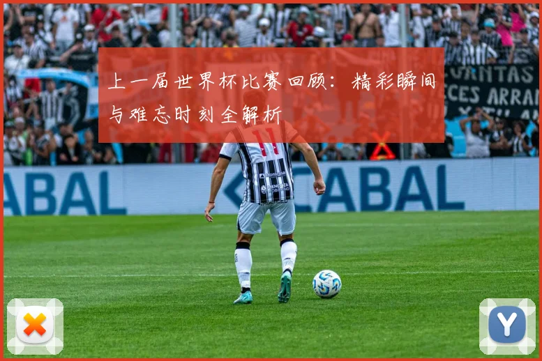 上一届世界杯比赛回顾:精彩瞬间与难忘时刻全解析
