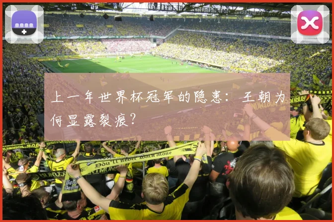 上一年世界杯冠军的隐患:王朝为何显露裂痕?