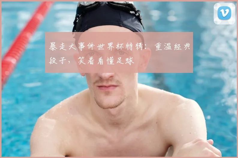 暴走大事件世界杯特辑：重温经典段子，笑着看懂足球