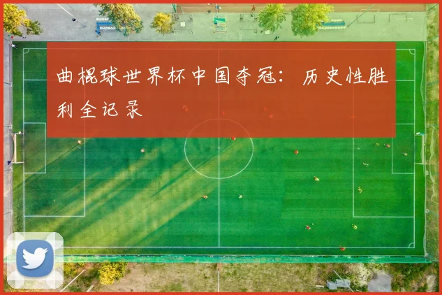 曲棍球世界杯中国夺冠：历史性胜利全记录
