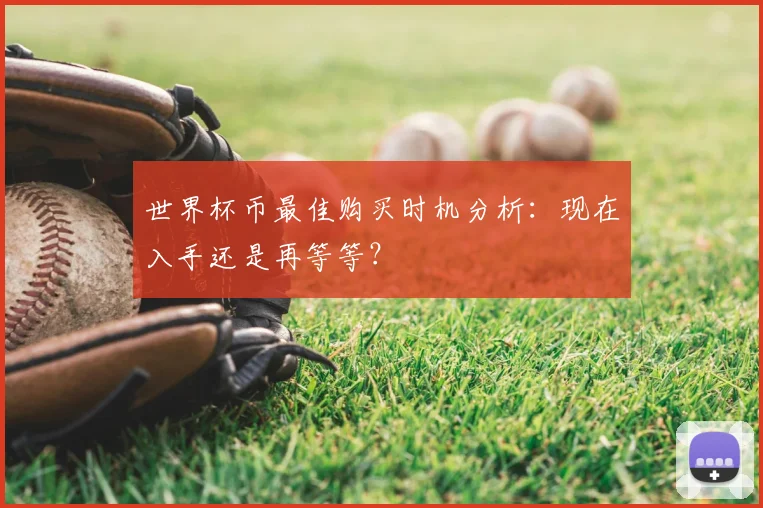 世界杯币最佳购买时机分析:现在入手还是再等等?