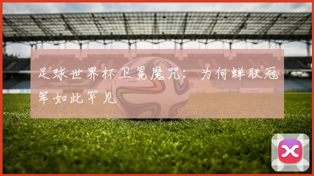 足球世界杯卫冕魔咒：为何蝉联冠军如此罕见