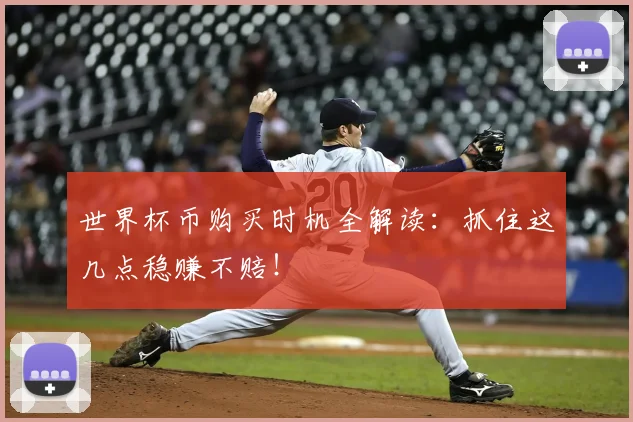 世界杯币购买时机全解读:抓住这几点稳赚不赔!