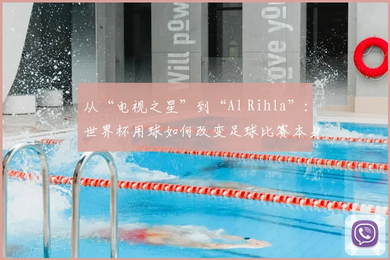 从“电视之星”到“Al Rihla”:世界杯用球如何改变足球比赛本身?