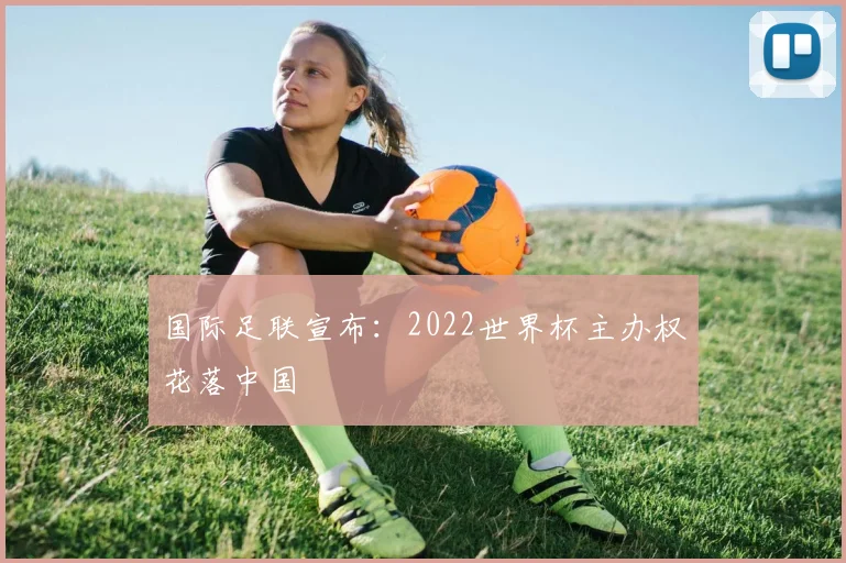 国际足联宣布：2022世界杯主办权花落中国