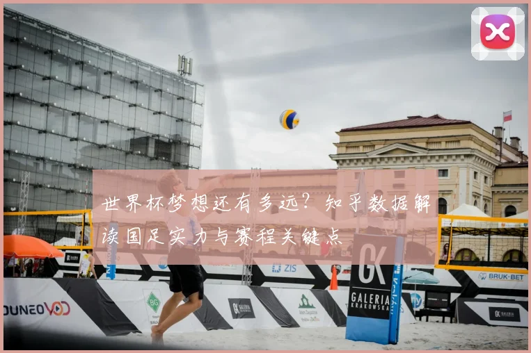 世界杯梦想还有多远？知乎数据解读国足实力与赛程关键点