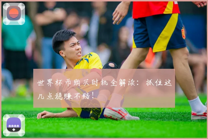 世界杯币购买时机全解读:抓住这几点稳赚不赔!