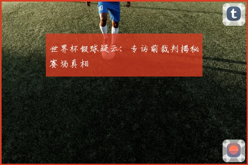 世界杯假球疑云:专访前裁判揭秘赛场真相