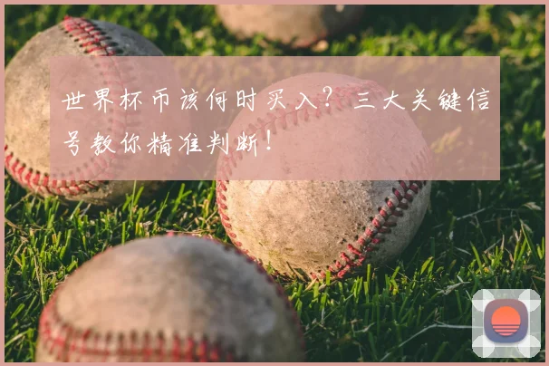 世界杯币该何时买入?三大关键信号教你精准判断!