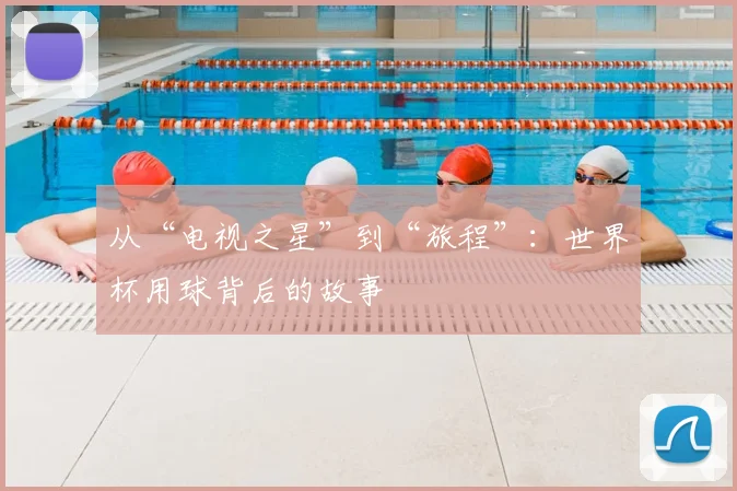 从“电视之星”到“旅程”:世界杯用球背后的故事