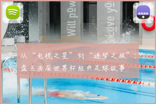 从“电视之星”到“逐梦之旅”:盘点历届世界杯经典足球故事