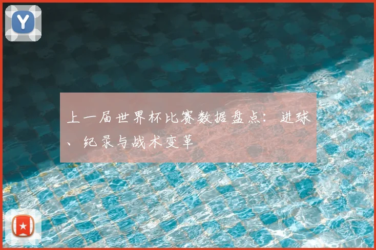 上一届世界杯比赛数据盘点：进球、纪录与战术变革